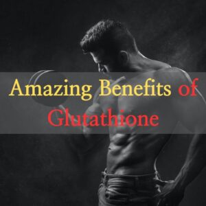 Amazing Benefits of Glutathione