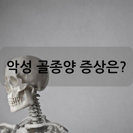 악성 골종양 증상: 원인,종류,진단,치료 방법 알아보기!