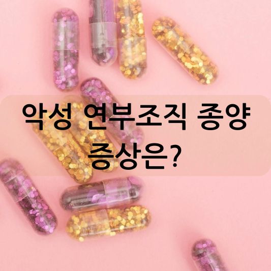 악성 연부조직 종양 증상 : 원인, 진단 치료 방법 알아보기!