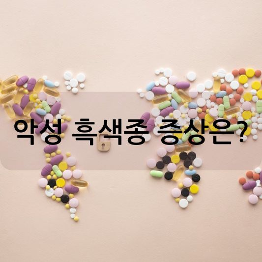 악성 흑색종 증상 : 조기 발견과 치료의 중요성