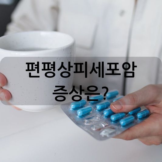 편평상피세포암 증상: 위험요인 , 원인,  진단, 치료 방법 알아보기!