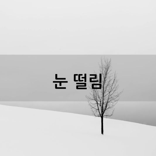 눈 떨림 원인과 치료 방법 알아보기!