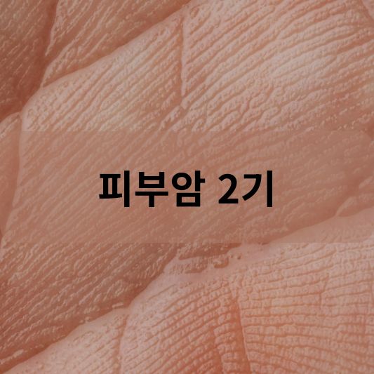 피부암 2기: 원인, 증상, 치료 방법 알아보기!